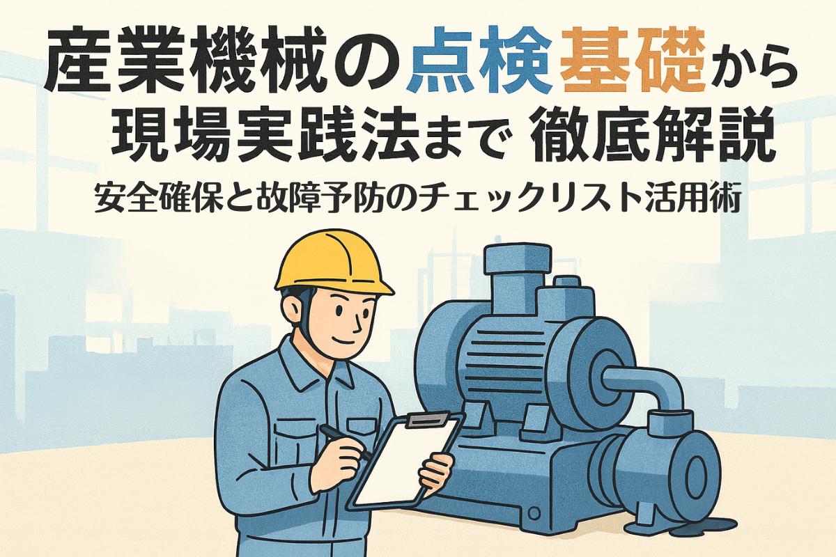 産業機械の点検基礎から現場実践法まで徹底解説｜安全確保と故障予防の 
